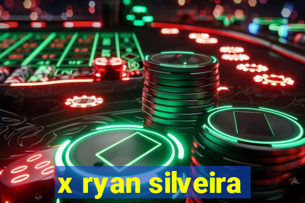 x ryan silveira